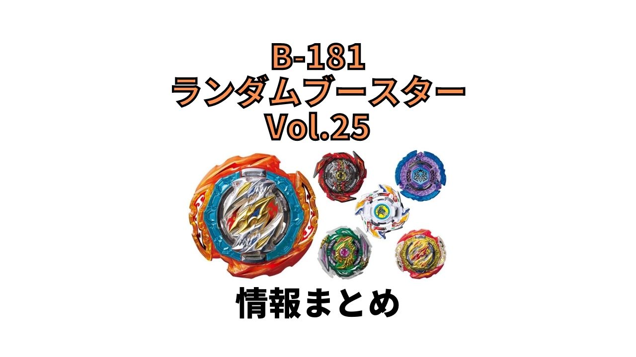 B-181 ランダムブースター Vol.25情報まとめ【ベイブレードバーストDB(ダイナマイトバトル)】 - U Channel