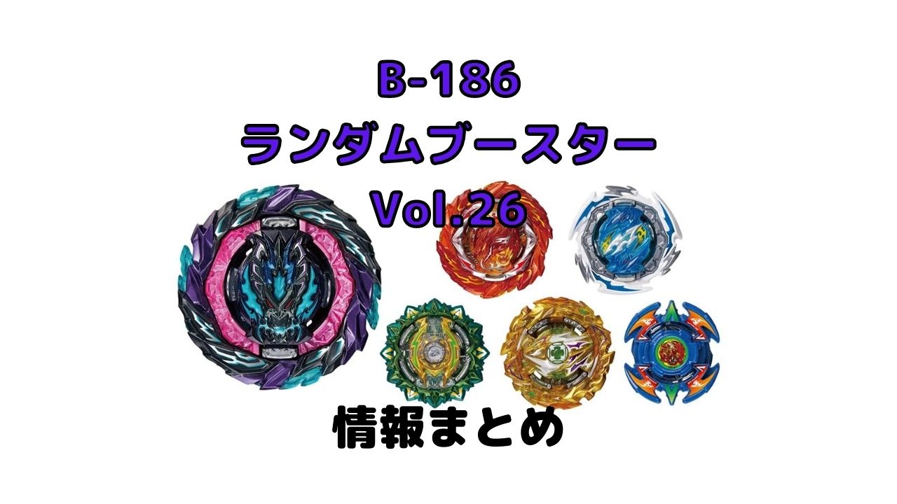 B 186 ランダムブースター Vol 26情報まとめ ベイブレードバーストdb ダイナマイトバトル U Channel